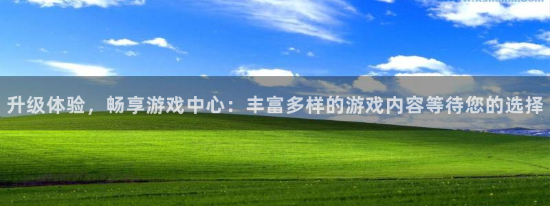 升级体验，畅享游戏中心：丰富多样的游戏内容等待您的选择