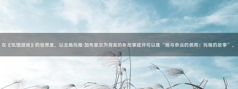 一竞技dota2官网入口：在《饥饿游戏》的世界里，以主角玛雅