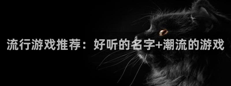 一竞技app下载官方版：流行游戏推荐：好听的名字+潮流的游戏