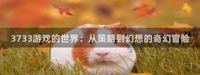 一竞技官网地址：3733游戏的世界：从策略到幻想的奇幻冒险