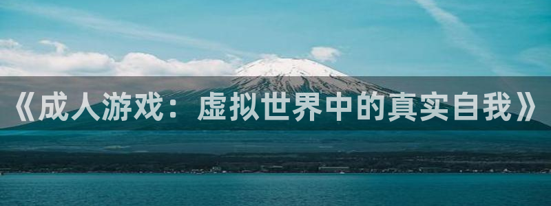 一竞技官网导航,一竞技测速站：《成人游戏：虚拟世界中的真实自